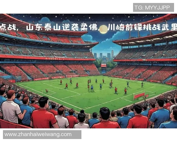 山东鲁能迎战柔佛亚冠赛事视频直播精彩瞬间回顾与分析