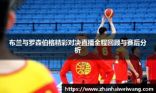 布兰与罗森伯格精彩对决直播全程回顾与赛后分析