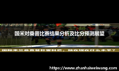 国米对桑普比赛结果分析及比分预测展望