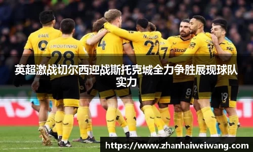 英超激战切尔西迎战斯托克城全力争胜展现球队实力