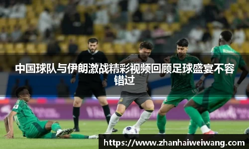 中国球队与伊朗激战精彩视频回顾足球盛宴不容错过