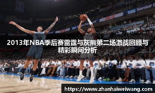 2013年NBA季后赛雷霆与灰熊第二场激战回顾与精彩瞬间分析